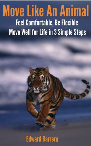 Move Like An Animal: Feel Comfortable, Be Flexible, Move Well for Life in 3 Simple Steps.
