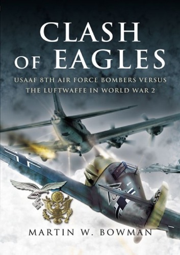 Clash of Eagles USAAF 8th Air Force Bombers Versus the Luftwaffe in World War 2