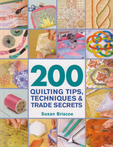 200 Quilting Tips, Techniques & Trade Secrets: An Indispensable Reference of Technical Know-How and Troubleshooting Tips