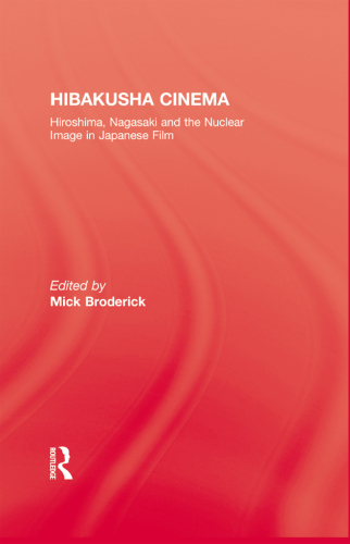 Hibakusha cinema : Hiroshima, Nagasaki and the nuclear image in Japanese film