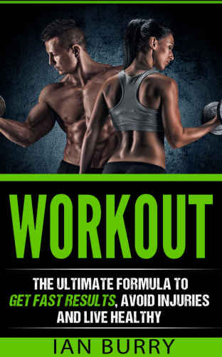 Workout: The Ultimate Formula to Get Fast Results, Avoid Injuries and Eat Healthy