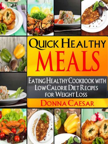 Quick Healthy Meals: An Eating Healthy Cookbook with Low Calorie Diet Recipes for Weight Loss