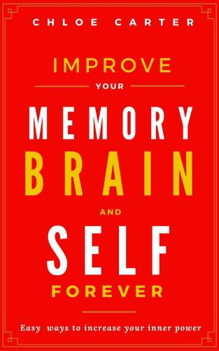 Improve your Memory, Brain and Self Forever: Easy ways to Increase your inner power