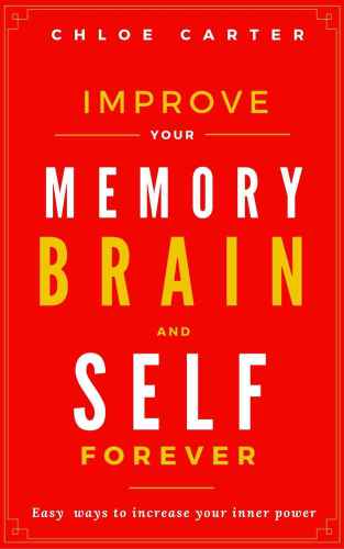 Improve your Memory, Brain and Self Forever: Easy ways to Increase your inner power