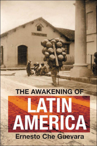 The awakening of Latin America : a classic anthology of Che Guevara's writings on Latin America