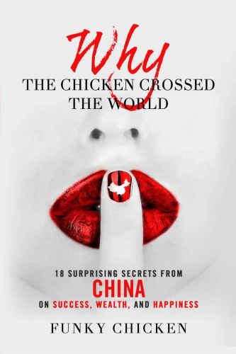 Why the Chicken Crossed the World: 18 Surprising Secrets from China on Success, Wealth, and Happiness