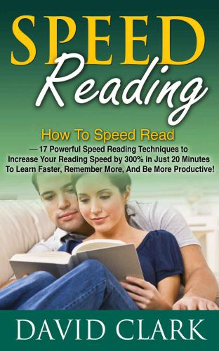 Speed Reading: How To Speed Read – 17 Powerful Speed Reading Techniques to Increase Your Reading Speed by 300% in Just 20 Minutes To Learn Faster, Remember More, And Be More Productive!