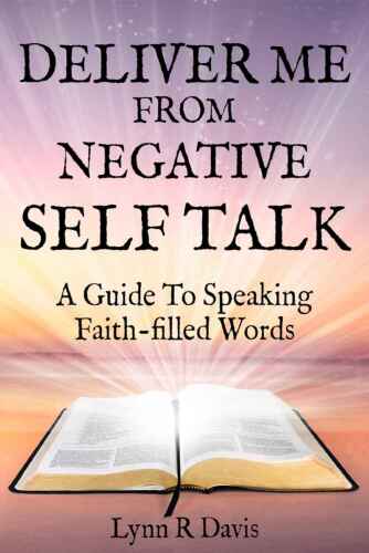 Deliver me from negative self-talk : a guide to speaking faith-filled words