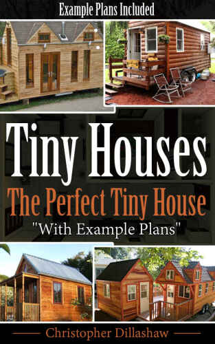 Tiny Houses: The Perfect Tiny House, With Tiny House Example Plans