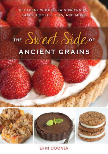 The Sweet Side of Ancient Grains: Decadent Whole Grain Brownies, Cakes, Cookies, Pies, and More