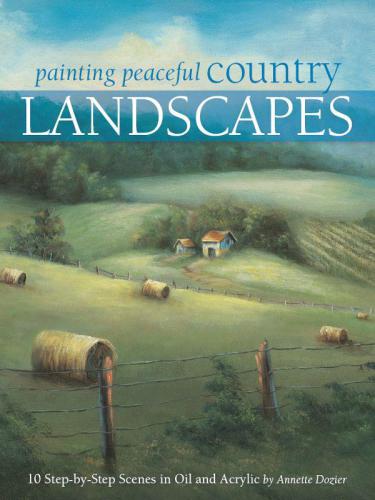 Painting Peaceful Country Landscapes: 10 Step-by-step Scenes in Oil and Acrylic