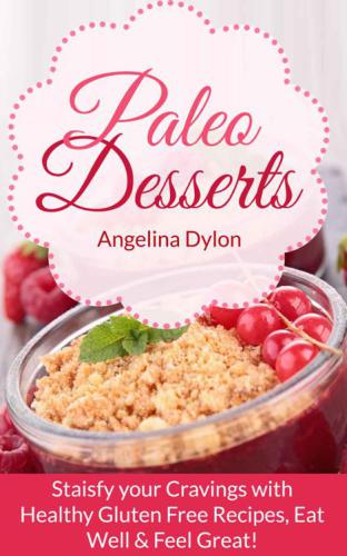 Paleo Desserts: Satisfy your Cravings with Healthy Gluten Free Recipes, Eat Well & Feel Great!