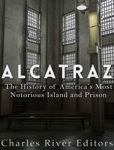 Alcatraz: The History of America's Most Notorious Island and Prison