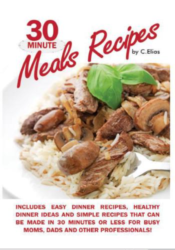 30 Minute Meals Recipes Includes Easy Dinner Recipes, Healthy Dinner Ideas and Simple Recipes That Can Be Made in 30 Minutes or Less for Busy Moms, Dads & Other Professionals!