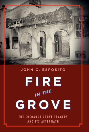 Fire in the Grove: The Cocoanut Grove Tragedy and Its Aftermath