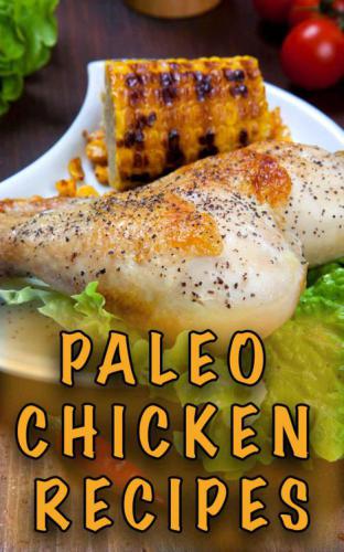 Paleo Chicken Recipes: 45 Step-by-Step, Easy to Make, Healthy Chicken Recipes: Caveman Diet: Paleo Cookbook: Paleo Chicken Slow Cooker Recipes: Paleo Chicken Dinner Recipes