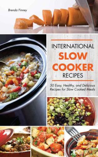 International Slow Cooker Recipes 50 Easy, Healthy, and Delicious Recipes for Slow Cooked Meals