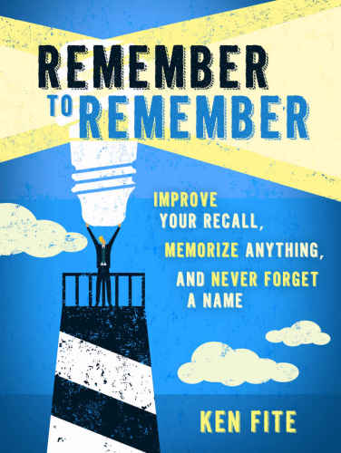 Remember to Remember: Improve Your Recall, Memorize Anything, and Never Forget a Name