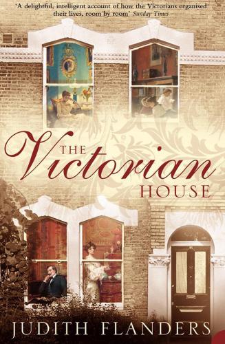 The Victorian house : domestic life from childbirth to deathbed