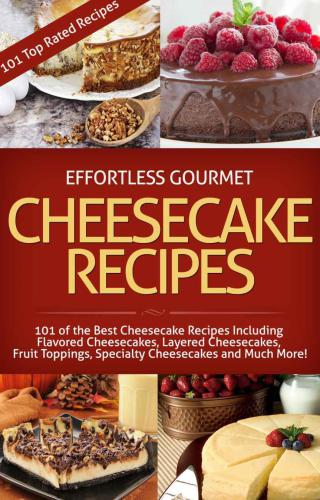 Effortless Gourmet Cheesecakes - Delicious Cheesecake Desserts and Recipes -101 Cheesecake Dessert Recipes: New York Style, ... Pastry, Cake and Baking Desserts)