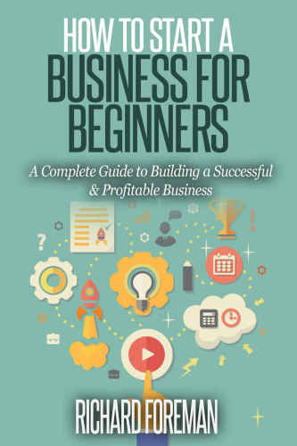 How to Start a Business for Beginners A Complete Guide to Building a Successful Profitable Business
