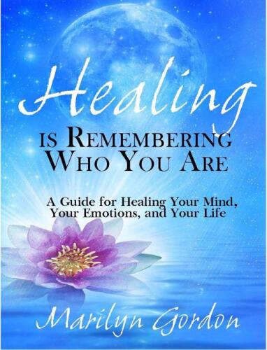 Healing is remembering who you are : a guide for healing your mind, your emotions, and your life