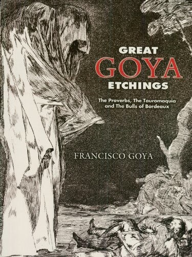 Great Goya Etchings: The Proverbs, the Tauromaquia and the Bulls of Bordeaux