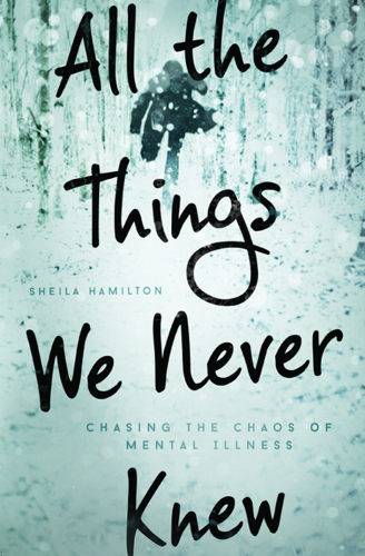 All the things we never knew : chasing the chaos of mental illness