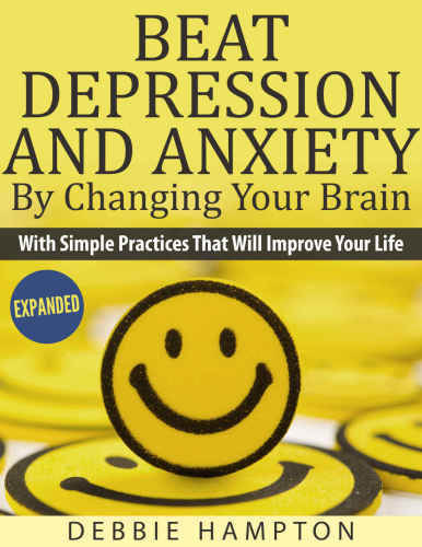 Beat Depression And Anxiety by Changing Your Brain with simple practices that will improve your life