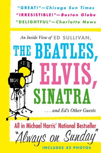 Always On Sunday An Inside View of Ed Sullivan, the Beatles, Elvis, Sinatra & Ed's Other Guests