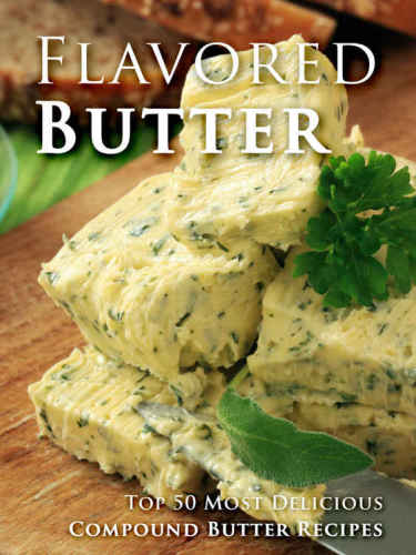 Flavored Butter Recipes: Make Your Own Homemade Compound Butter