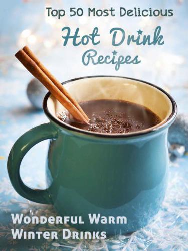 Most Delicious Hot Drink Recipes: Stay Warm and Cozy with these Wonderful Warm Winter Drinks