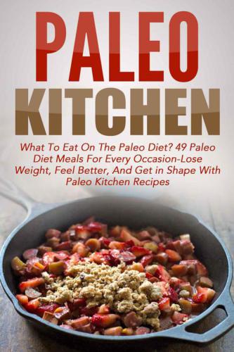 Paleo Kitchen: What To Eat On The Paleo Diet? 49 Paleo Diet Meals For Every Occasion-Lose Weight, Feel Better, And Get in Shape With Paleo Kitchen Recipes ... Paleo Diet Cookbook, Paleo Cookbook)