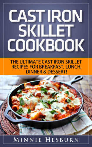 Cast Iron Skillet Cookbook: The Ultimate Under 30 Minutes Cast Iron Skillet Recipes for Breakfast, Lunch, Dinner & Dessert! : The New Cast Iron Skillet Cookbook