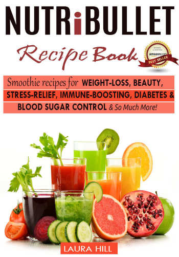 Nutribullet Recipe Book: Top Smoothie recipes for Weight-loss, Beauty, Stress-Relief, Immune-boosting, Diabetes & blood sugar Control & So Much More1