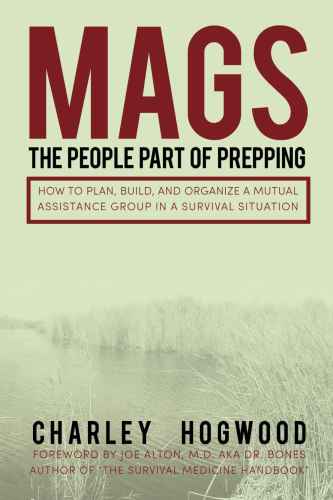 MAGS: The People Part of Prepping: How to Plan, Build, and Organize a Mutual Assistance Group in a Survival Situation