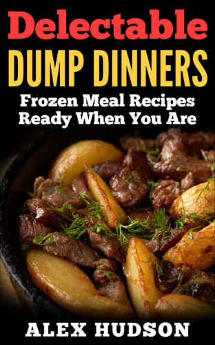 Delectable Dump Dinners : Frozen Meal Recipes Ready When You Are