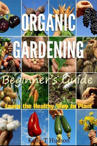 Organic gardening beginner's guide : learn the healthy way to plant