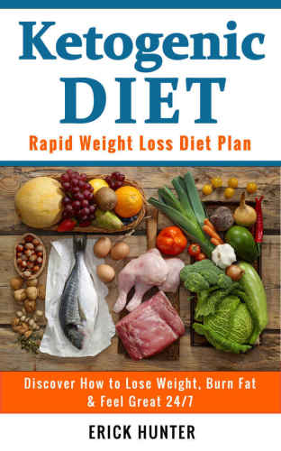 Ketogenic Diet: Rapid Weight Loss Diet Plan: Discover How to Lose Weight, Burn Fat & Feel Great 24/7