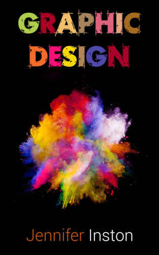 Graphic Design: A Beginners Guide To Mastering The Art Of Graphic Design, Second Edition