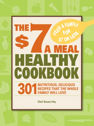 The 7 a Meal Healthy Cookbook : 301 Nutritious, Delicious Recipes That the Whole Family Will Love