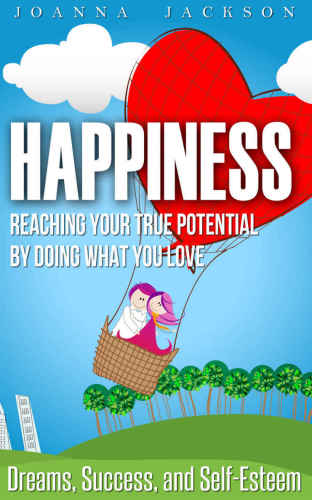 Happiness: Reaching your True Potential by doing what you Love: Dreams, Success, and Self-Esteem