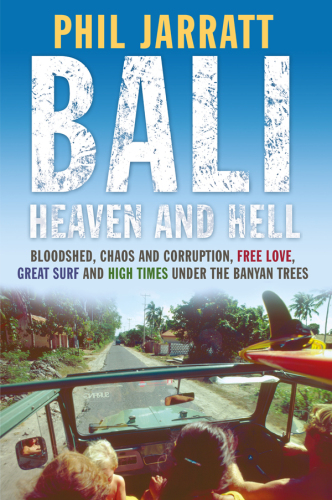 Bali: Heaven and Hell Bloodshed: Chaos, Corruption, Free Love, Great Surf and High Times under the Banyan Trees