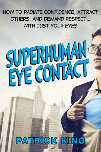 Superhuman Eye Contact Training: How to Radiate Confidence, Attract Others, and Demand Respect� With Just Your Eyes