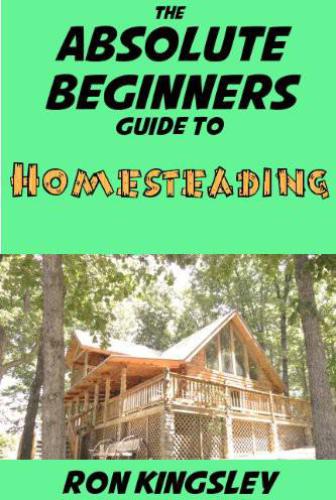 The Absolute Beginners Guide to Homesteading