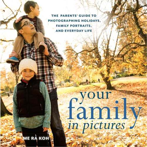Your family in pictures : the parents' guide to photographing holidays, family portraits, and everyday life