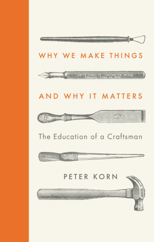 Why We Make Things and Why it Matters : the Education of a Craftsman