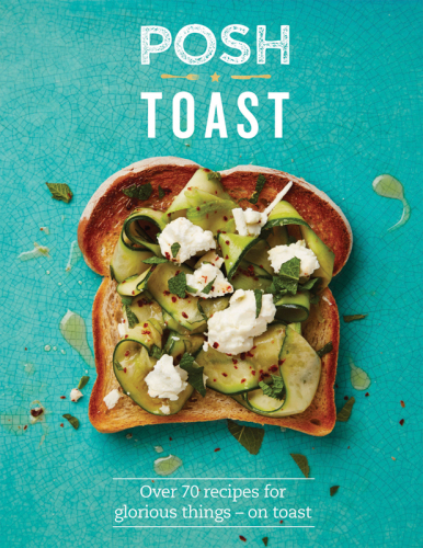 Posh Toast: Over 70 Recipes for Glorious Things—On Toast