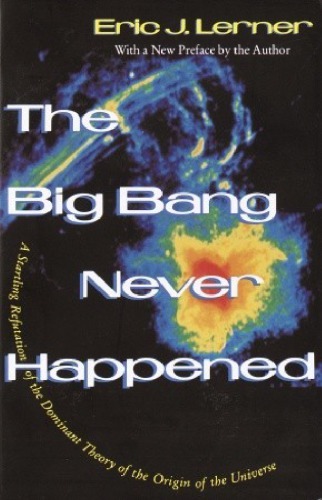 The Big Bang Never Happened/a Startling Refutation of the Dominant Theory of the Origin of the Universe