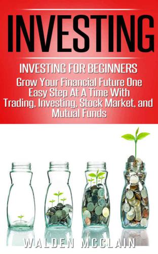 Investing: Grow Your Financial Future One Easy Step At A Time With: Trading, Investing, Stock Market, & Mutual Funds (Dividends, Wealth Building, Futures ... Financial Planning, Save Money)